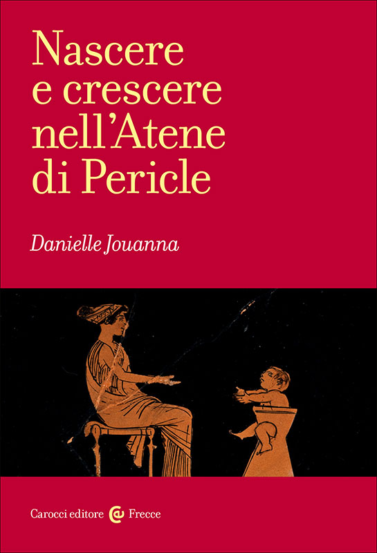 La copertina del saggio di Danielle Jouanna, Nascere e crescere nell'Atene di Pericle, pubblicato da Carocci Editore (2019) nella collana Frecce