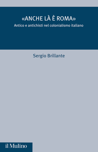 Anche là è Roma. Antico e antichisti nel colonialismo italiano, di Sergio Brillante