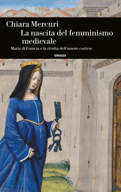 la cover del saggio di Chiara Mercuri, La nascita del femminismo medievale. Maria di Francia e la rivolta dell'amore cortese, pubblicato da Giulio Einaudi editore (2024) nella collana Einaudi Storia