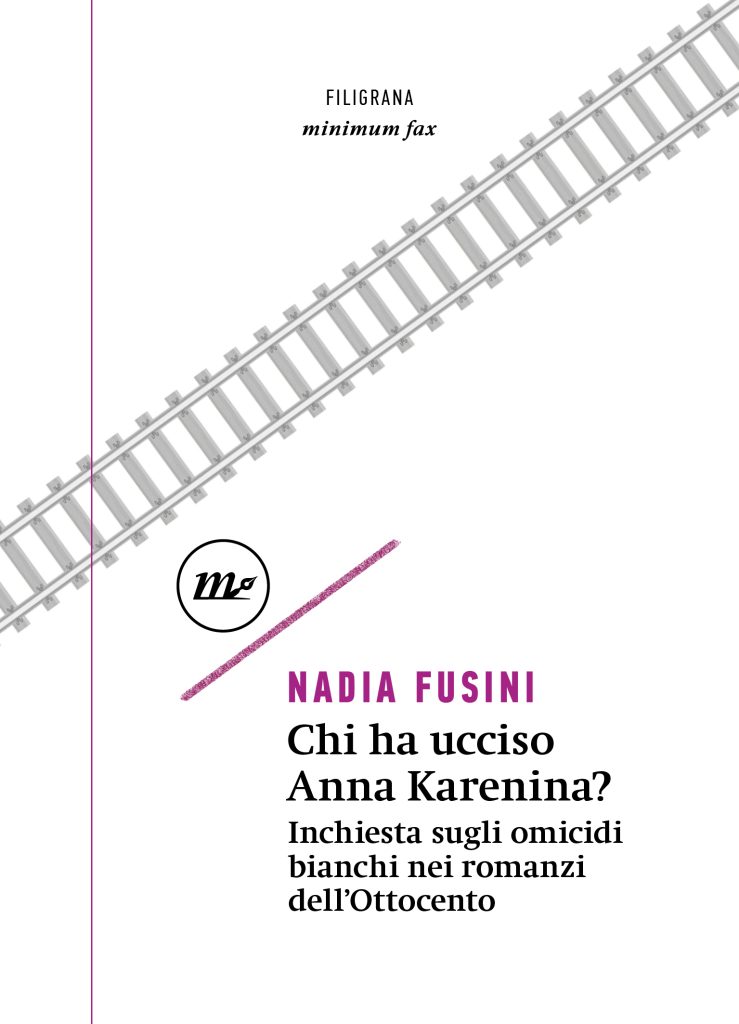 la copertina del saggio di Nadia Fusini, Chi ha ucciso Anna Karenina? Inchiesta sugli omicidi bianchi nei romanzi dell’Ottocento, edito da Minimum Fax (2024) nella collana Filigrana